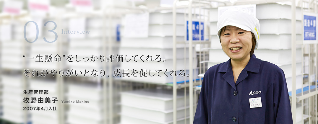 “一生懸命”をしっかり評価してくれる。それがやりがいとなり、成長を促してくれる。　生産管理部 牧野由美子 Yumiko Makino 2007年4月入社